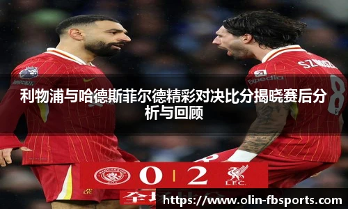 利物浦与哈德斯菲尔德精彩对决比分揭晓赛后分析与回顾