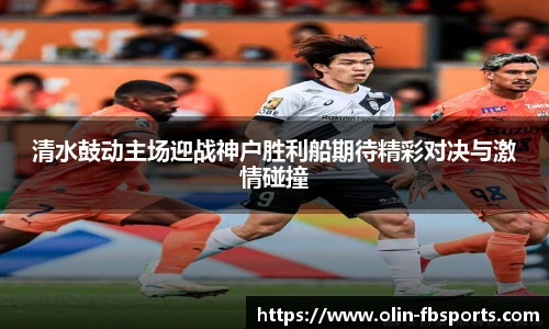 清水鼓动主场迎战神户胜利船期待精彩对决与激情碰撞