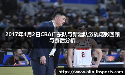 2017年4月2日CBA广东队与新疆队激战精彩回顾与赛后分析