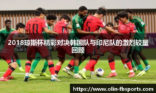 2018琼斯杯精彩对决韩国队与印尼队的激烈较量回顾