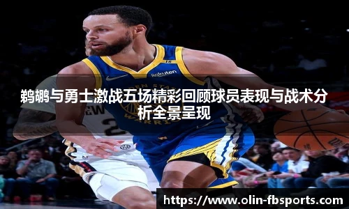 鹈鹕与勇士激战五场精彩回顾球员表现与战术分析全景呈现