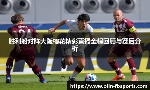 胜利船对阵大阪樱花精彩直播全程回顾与赛后分析