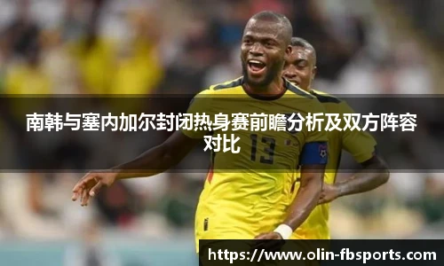 南韩与塞内加尔封闭热身赛前瞻分析及双方阵容对比