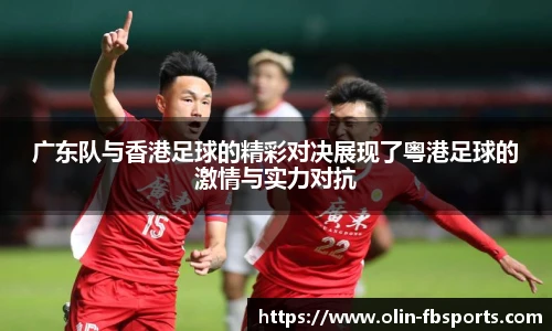 广东队与香港足球的精彩对决展现了粤港足球的激情与实力对抗
