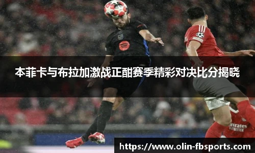 本菲卡与布拉加激战正酣赛季精彩对决比分揭晓