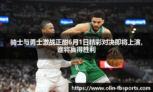 骑士与勇士激战正酣6月1日精彩对决即将上演，谁将赢得胜利