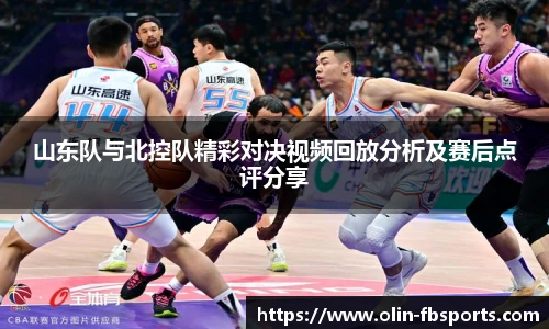 山东队与北控队精彩对决视频回放分析及赛后点评分享