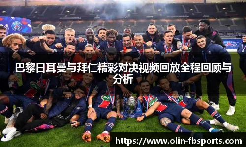 巴黎日耳曼与拜仁精彩对决视频回放全程回顾与分析
